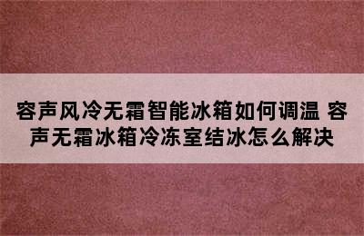 容声风冷无霜智能冰箱如何调温 容声无霜冰箱冷冻室结冰怎么解决